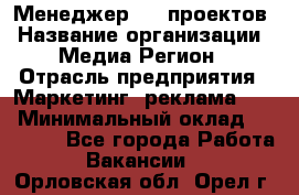 Менеджер BTL-проектов › Название организации ­ Медиа Регион › Отрасль предприятия ­ Маркетинг, реклама, PR › Минимальный оклад ­ 20 000 - Все города Работа » Вакансии   . Орловская обл.,Орел г.